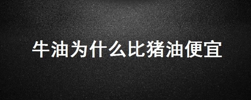 为什么牛油比猪油便宜的原因